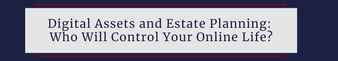 Digital Assets and Estate Planning: Who Will Control Your Online Life?