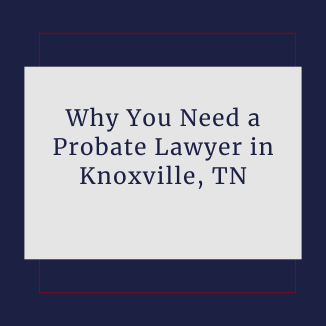 Why You Should Hire a Probate Lawyer in Knoxville, TN